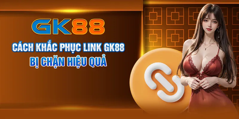 Cách khắc phục link GK88 bị chặn hiệu quả