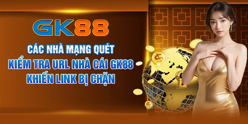 Các nhà mạng quét, kiểm tra URL nhà cái GK88 khiến link bị chặn