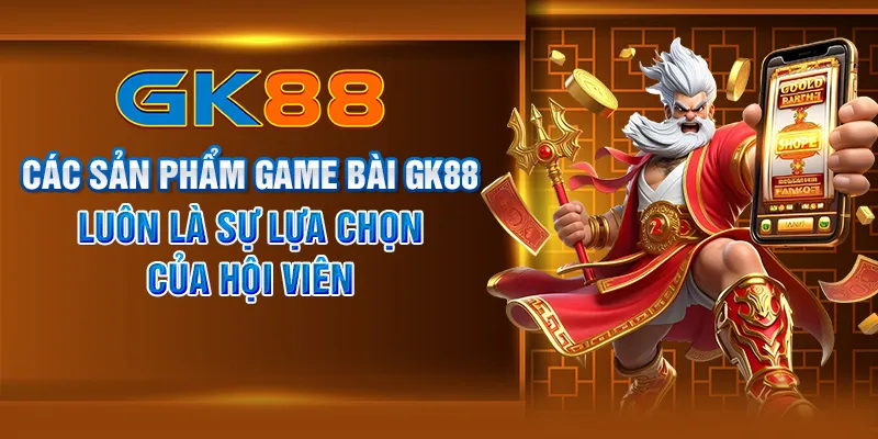 Các sản phẩm game bài GK88 luôn là sự lựa chọn của hội viên