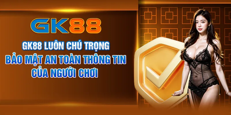 GK88 luôn chú trọng bảo mật an toàn thông tin của người chơi 